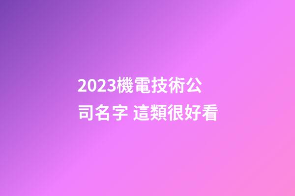 2023機電技術公司名字 這類很好看-第1張-公司起名-玄機派